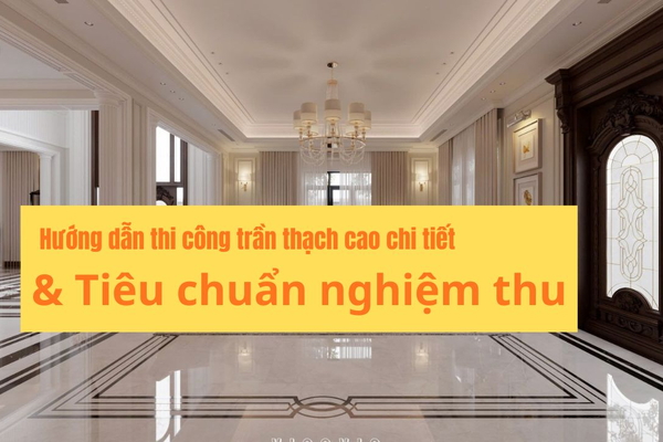 Hướng dẫn cách thi công trần thạch cao chi tiết & Tiêu chuẩn nghiệm thu