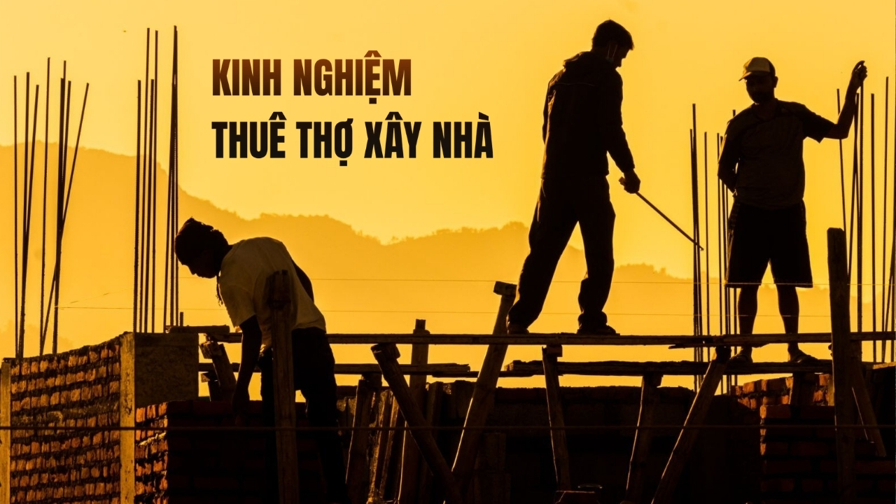 Kinh nghiệm thuê thợ xây nhà gia chủ không nên bỏ qua