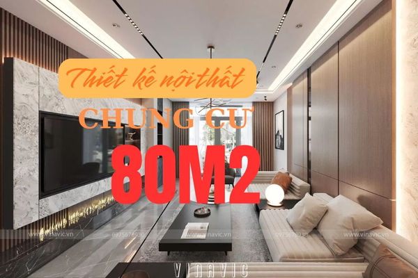Giải pháp thiết kế nội thất chung cư 80m² chi phí hợp lý, đẹp và tiện nghi