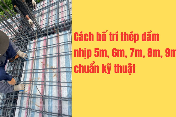 Cách bố trí thép dầm nhịp 5m, 6m, 7m, 8m, 9m chuẩn kỹ thuật