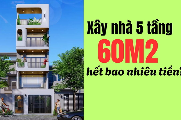 Chi phí xây nhà 5 tầng 60m2 hết bao nhiêu tiền | Dự toán chi tiết