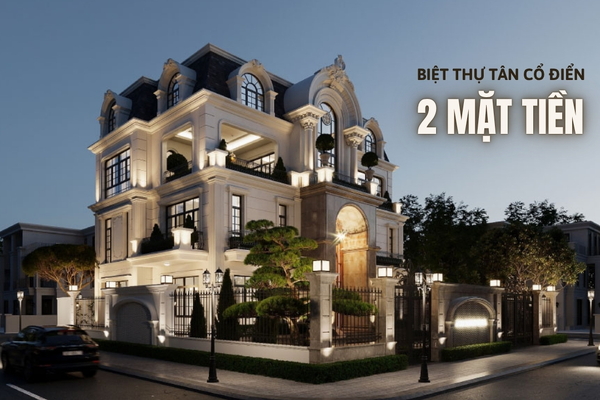 "Đã mắt" với 20+ Mẫu Biệt Thự Tân Cổ Điển 2 Mặt Tiền Đẹp Nhất 2025