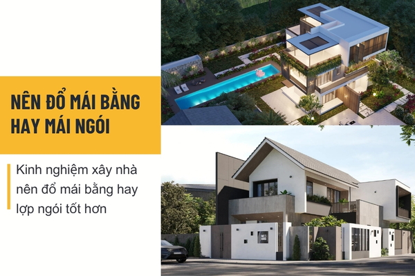 Kinh nghiệm xây nhà nên đổ mái bằng hay lợp ngói tốt hơn