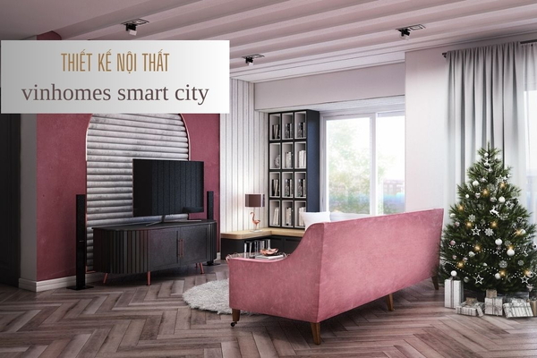 Tham khảo BST thiết kế nội thất Vinhomes Smart City đẹp cho từng căn hộ