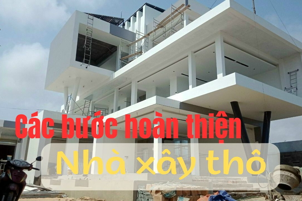 Quy trình các bước hoàn thiện nhà xây thô đầy đủ nhất