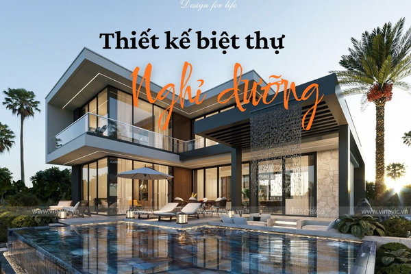 Kinh nghiệm thiết kế biệt thự nghỉ dưỡng 2025 cho gia chủ cần biết