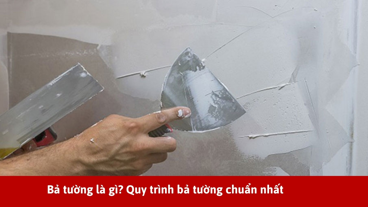 Bả tường là gì? Quy trình bả tường xây nhà chuẩn nhất