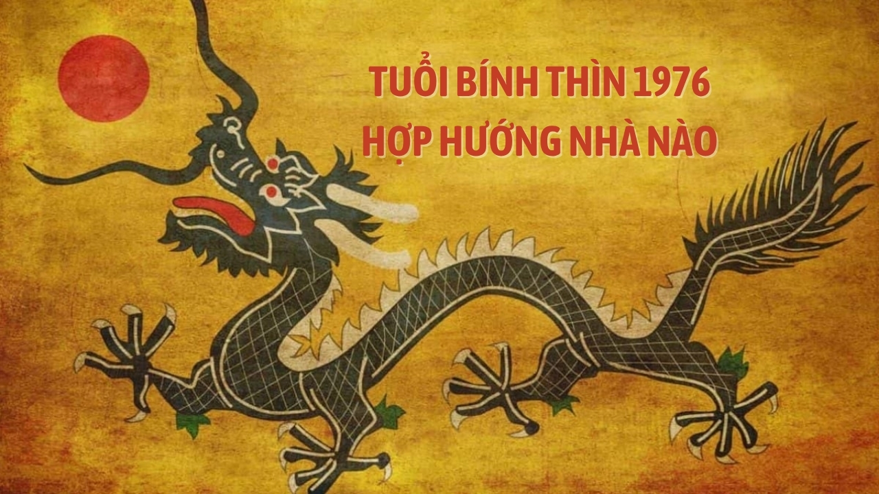 Tuổi Bính Thìn 1976 hợp hướng nhà nào theo phong thủy