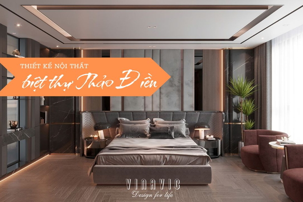 Thiết Kế Nội Thất Biệt Thự Cao Cấp Thảo Điền Chuẩn Luxury