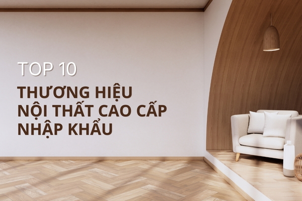 TOP 10 Thương Hiệu nội thất cao cấp nhập khẩu đẳng cấp thế giới