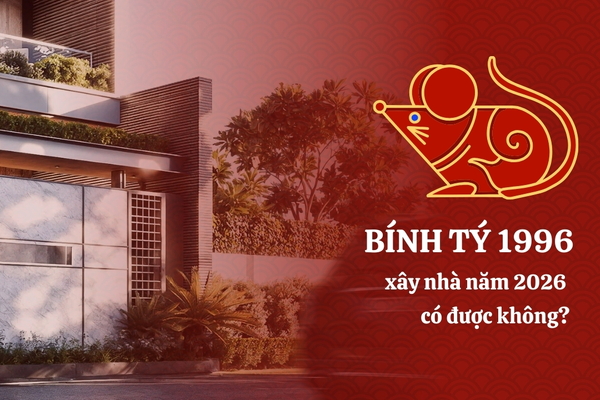 Tuổi Bính Tý 1996 xây nhà năm 2026 có được không?