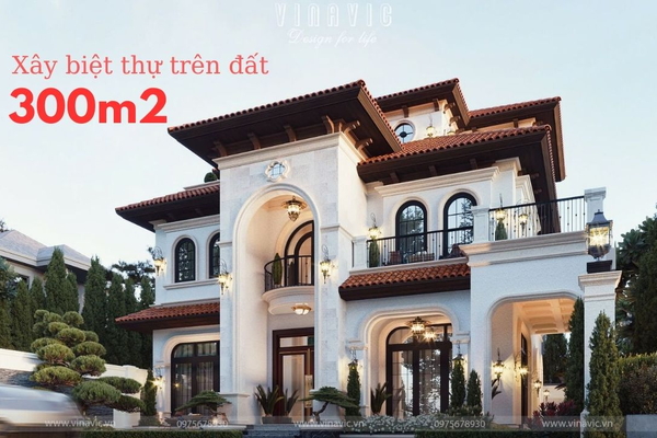 Kinh nghiệm xây biệt thự trên đất 300m2 đẹp, theo gu riêng gia chủ