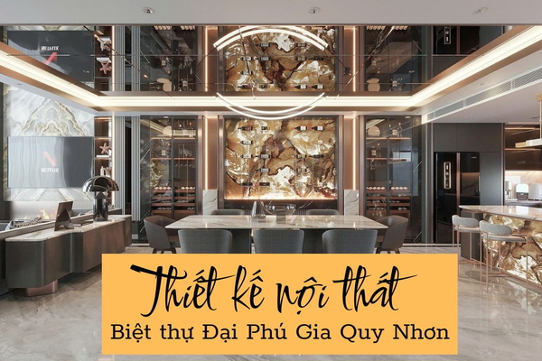 Thiết kế nội thất biệt thự Đại Phú Gia Quy Nhơn Ấn Tượng, Độc Bản