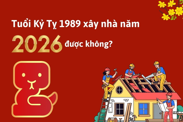 Tuổi Kỷ Tỵ 1989 xây nhà năm 2026 được không?
