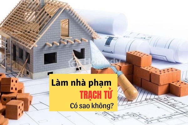 Trạch tử là gì? Làm Nhà phạm Trạch Tử có sao không?