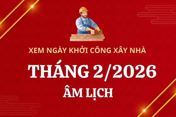 Xem ngày khởi công xây dựng nhà​ Tháng 2/2026 Âm Lịch