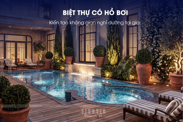 Thiết kế biệt thự có hồ bơi: Giải pháp kiến tạo không gian nghỉ dưỡng tại gia