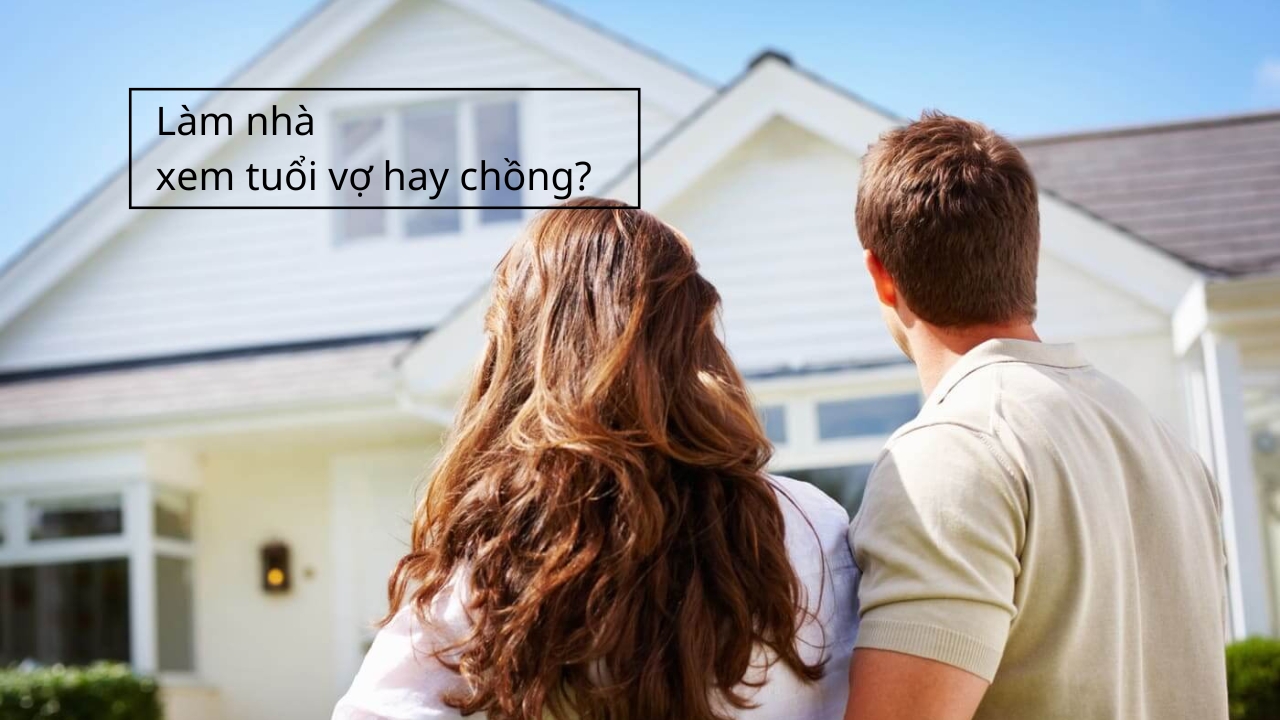 Làm nhà xem tuổi vợ hay chồng?