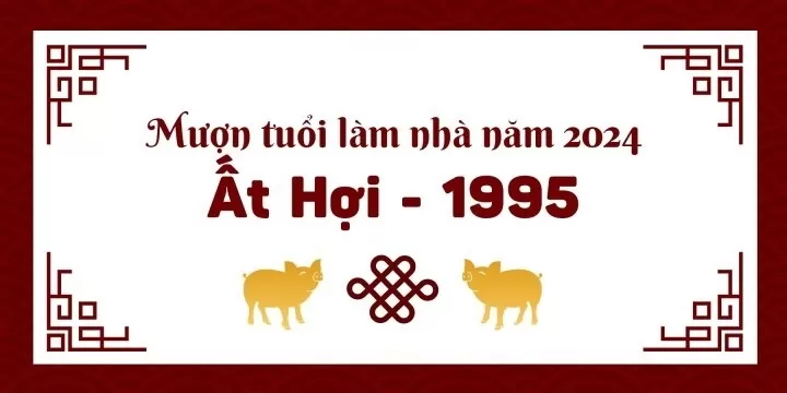 Mượn tuổi làm nhà năm 2024 cho tuổi Ất Hợi 1995