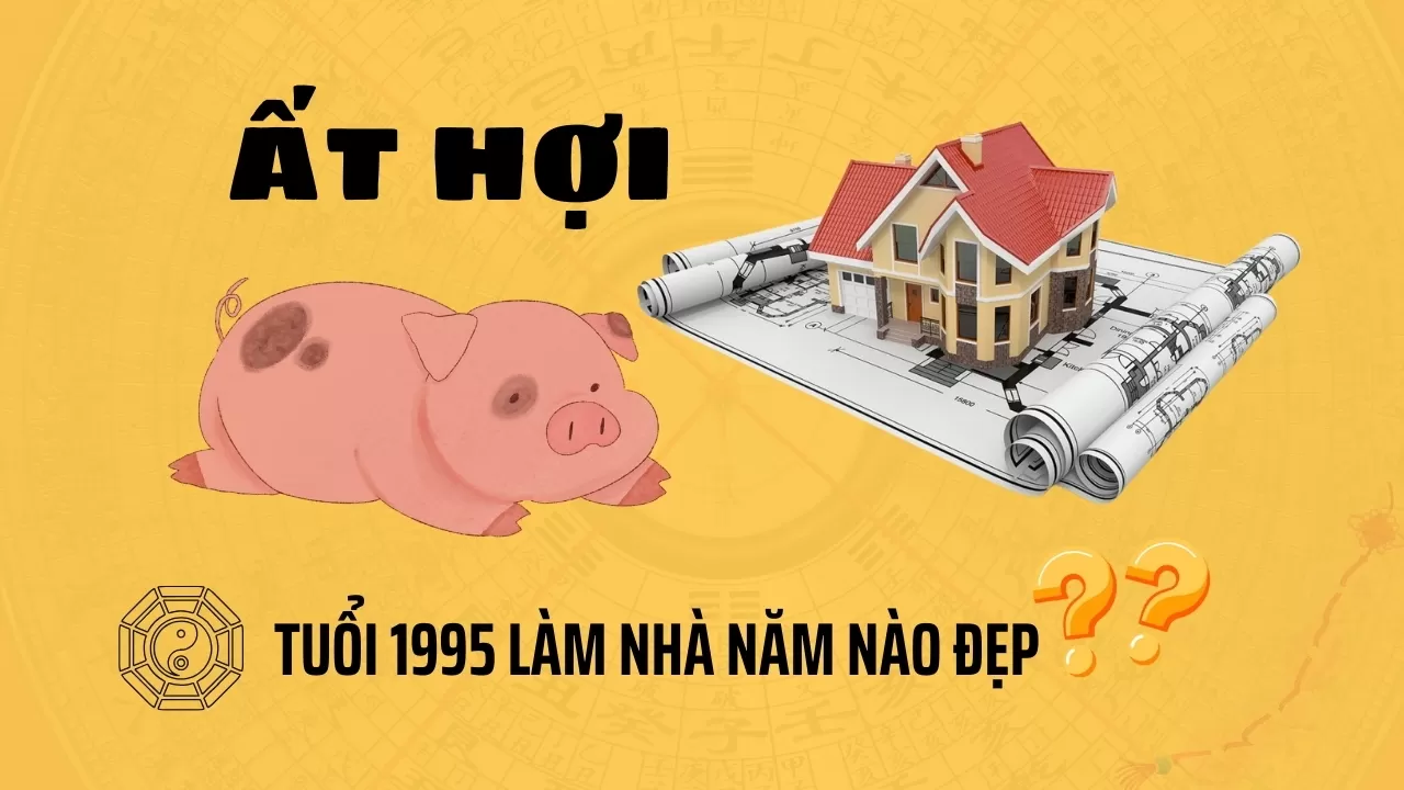 Tuổi 1995 làm nhà năm nào đẹp