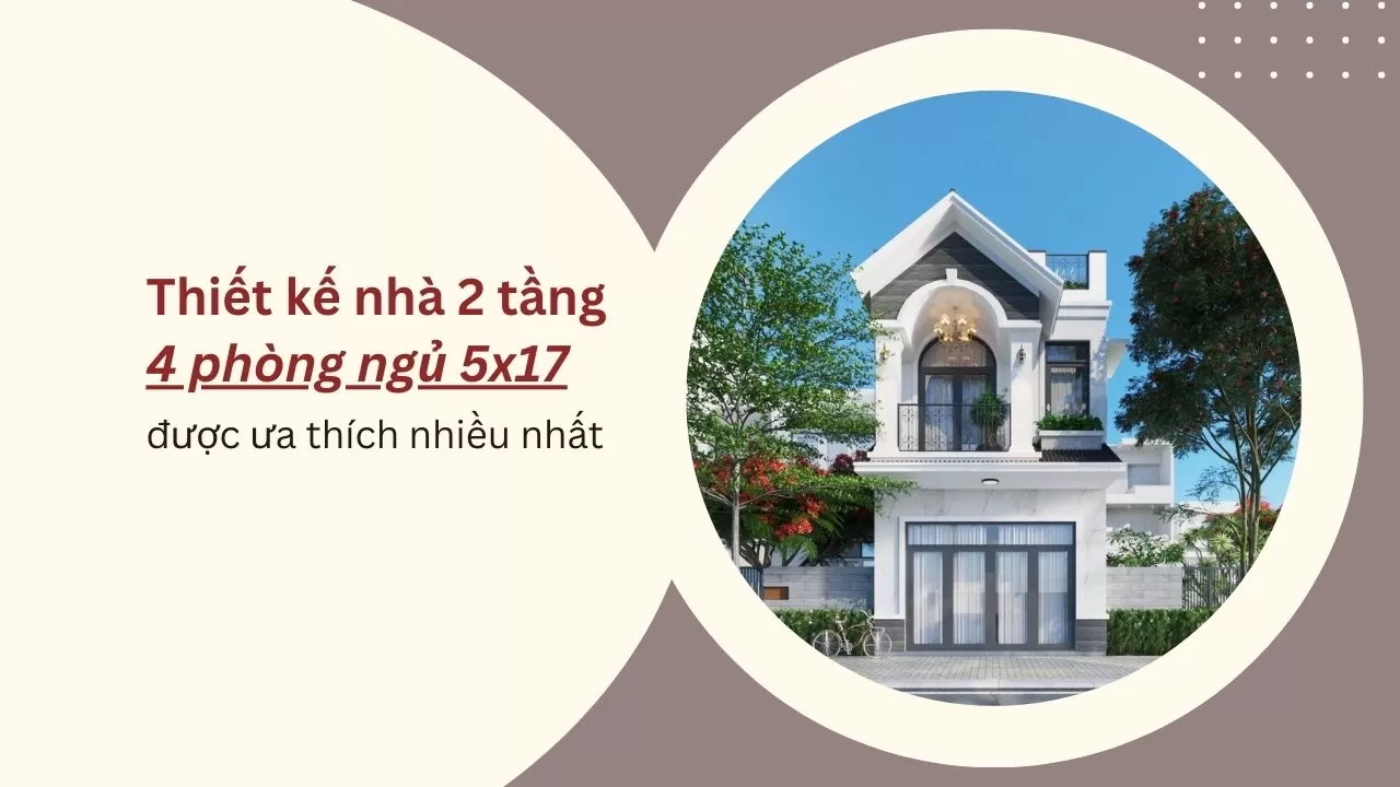 Những mẫu thiết kế nhà 2 tầng 4 phòng ngủ 5x17 được ưa chuộng nhất