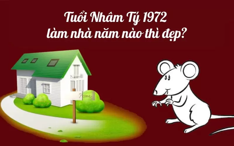 Nhâm Tý Sinh năm 1972 làm nhà năm nào thì đẹp