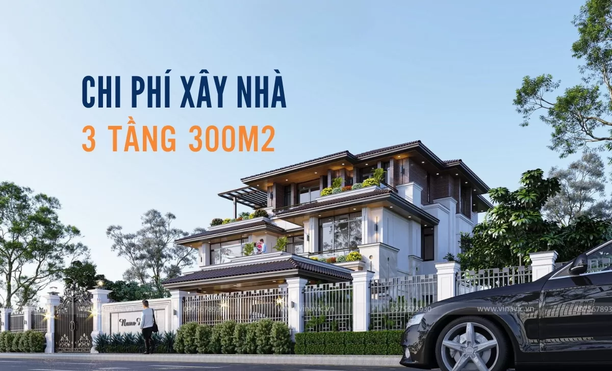 Cách tính chi phí xây nhà 3 tầng 300m2 trọn gói