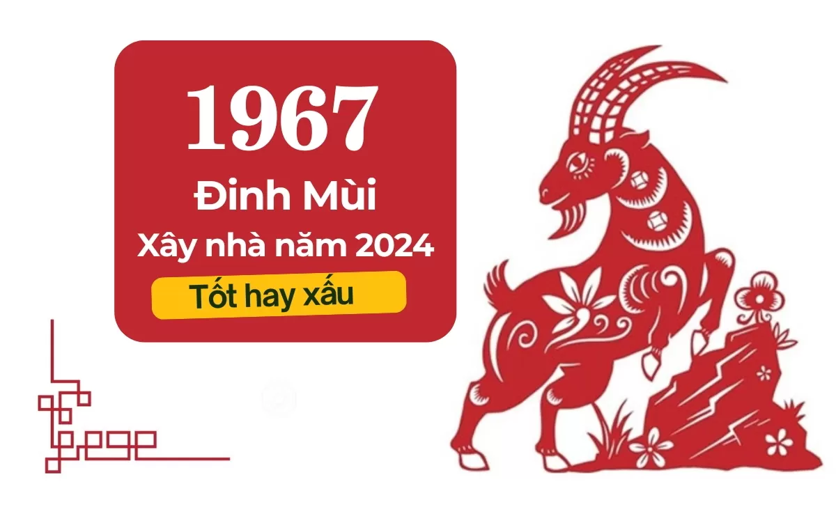 Sinh năm 1967 làm nhà năm 2024 tốt hay xấu?