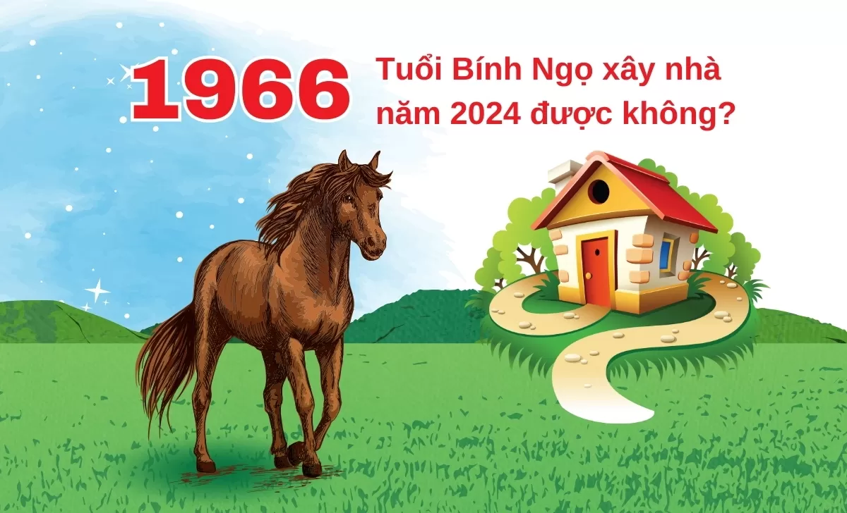 1966 Tuổi Bính Ngọ xây nhà năm 2024 được không?