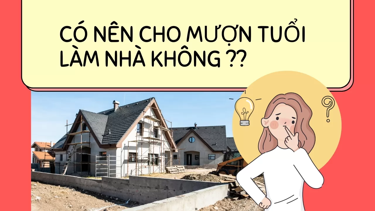 Có nên cho mượn tuổi làm nhà không? Những lưu ý cần phải biết