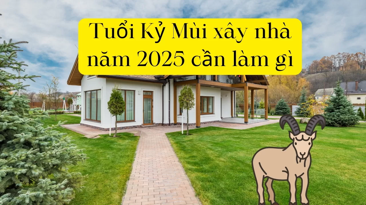 Tuổi Kỷ Mùi xây nhà năm 2025 cần làm gì?