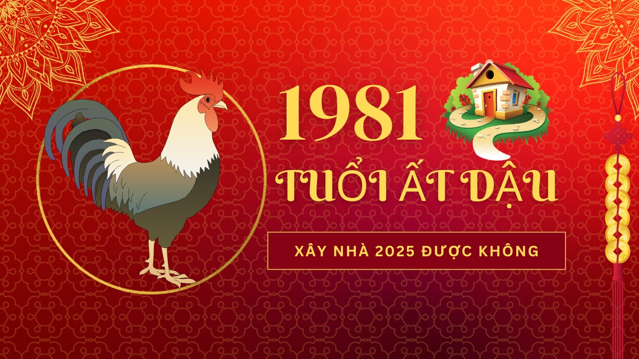 1981 Tuổi Tân Dậu xây nhà năm 2025 có được không?