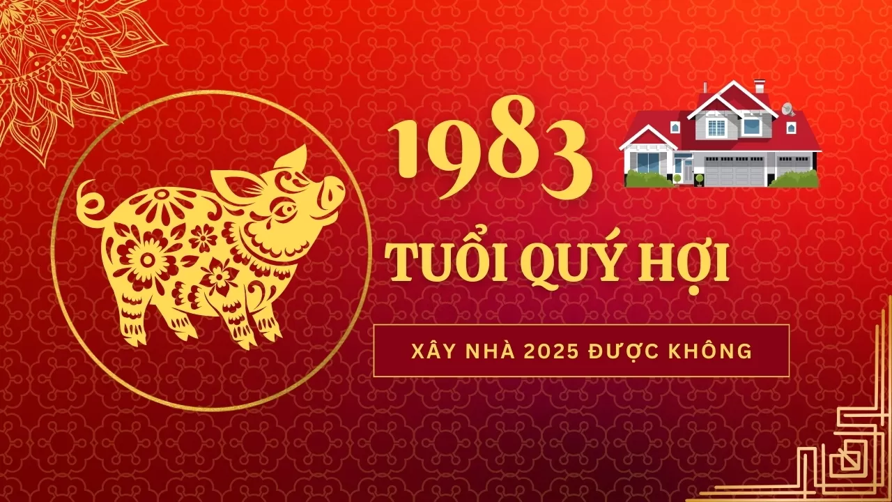 Quý Hợi - Tuổi 1983 làm nhà năm 2025 có được không?