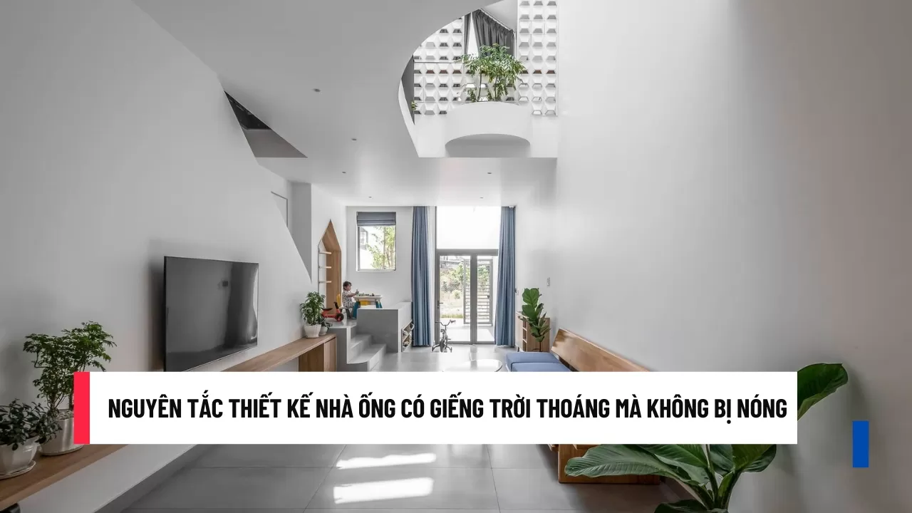 Nguyên tắc thiết kế nhà ống có giếng trời thoáng mà không bị nóng