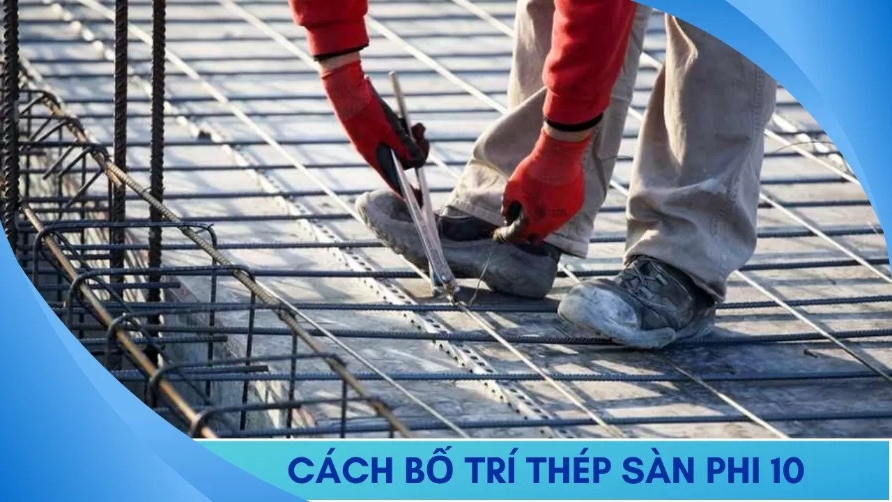 Hướng dẫn cách bố trí thép sàn phi 10 1 lớp, 2 lớp chuẩn kỹ thuật