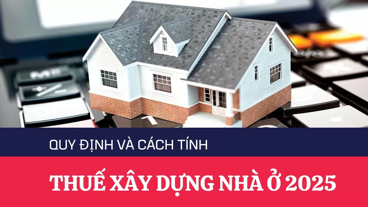 Cách tính thuế xây dựng nhà ở năm 2025