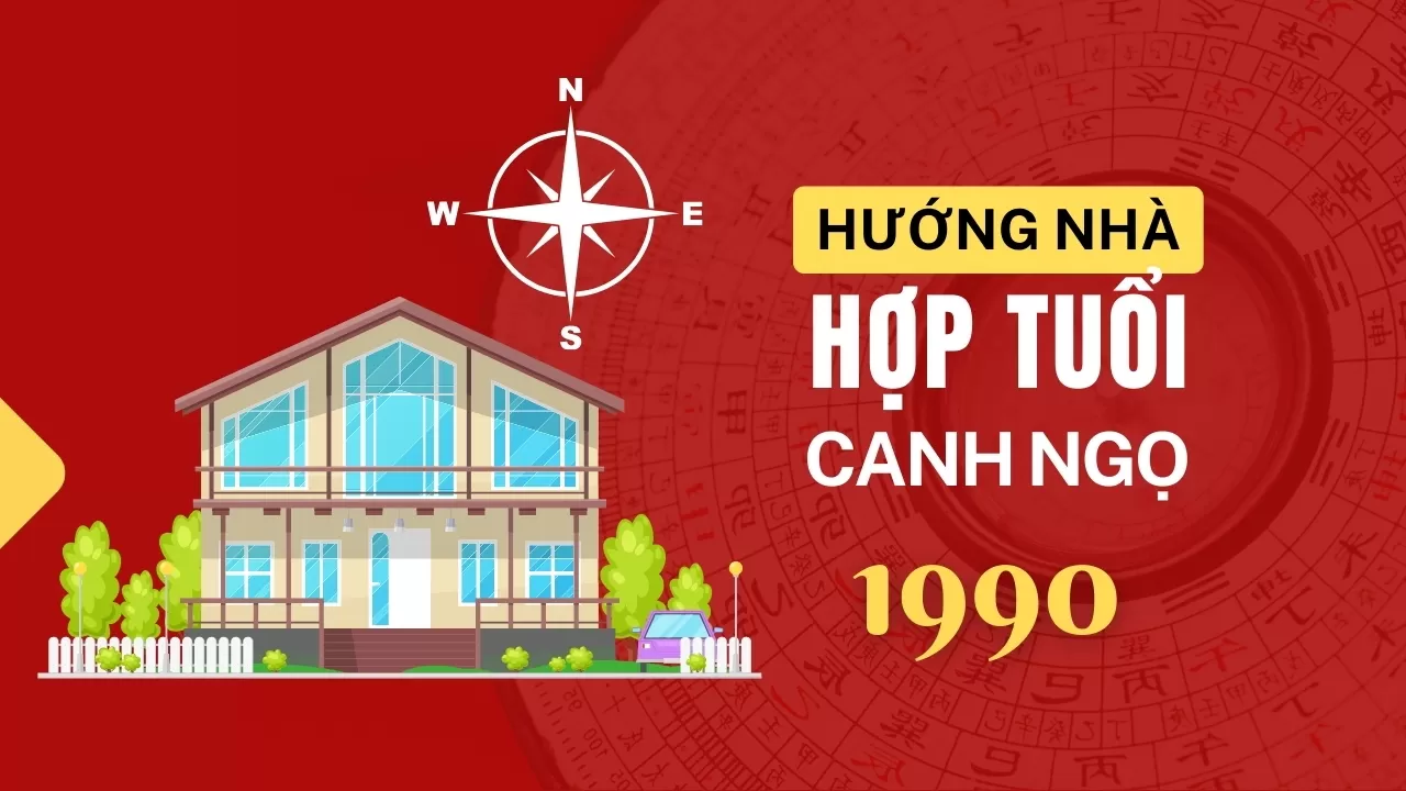 Tuổi Canh Ngọ 1990 hợp hướng nhà nào nhất?