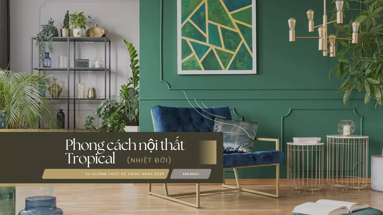 Phong cách nội thất Tropical (nhiệt đới) xu hướng thiết kế thịnh hành 2025