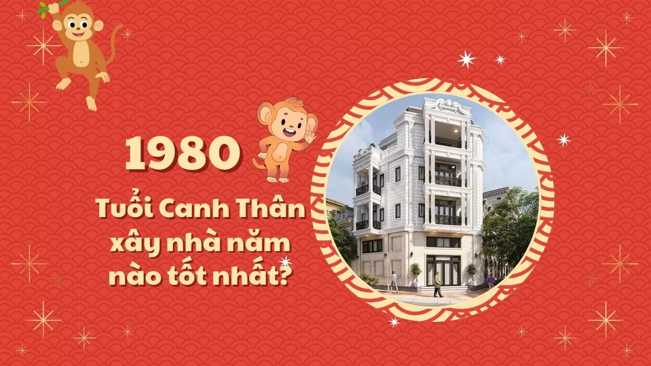 1980 Tuổi Canh Thân xây nhà năm nào tốt nhất?