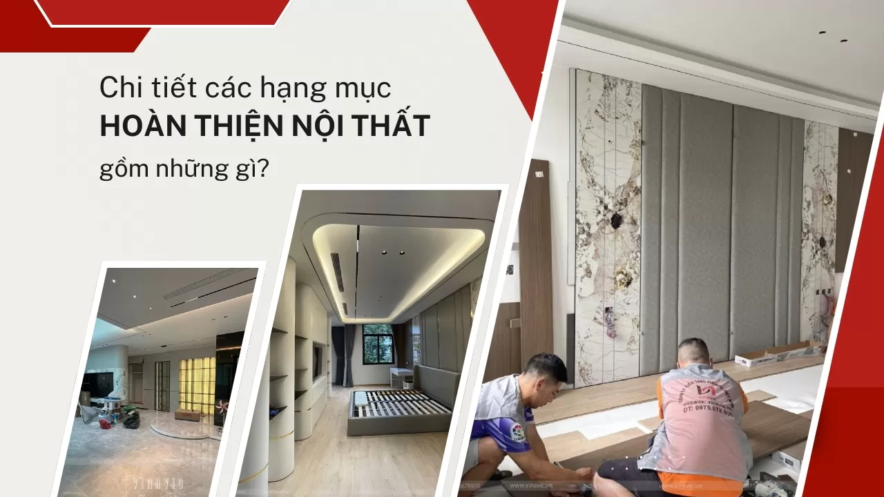 Chi tiết các hạng mục hoàn thiện nội thất gồm những gì?