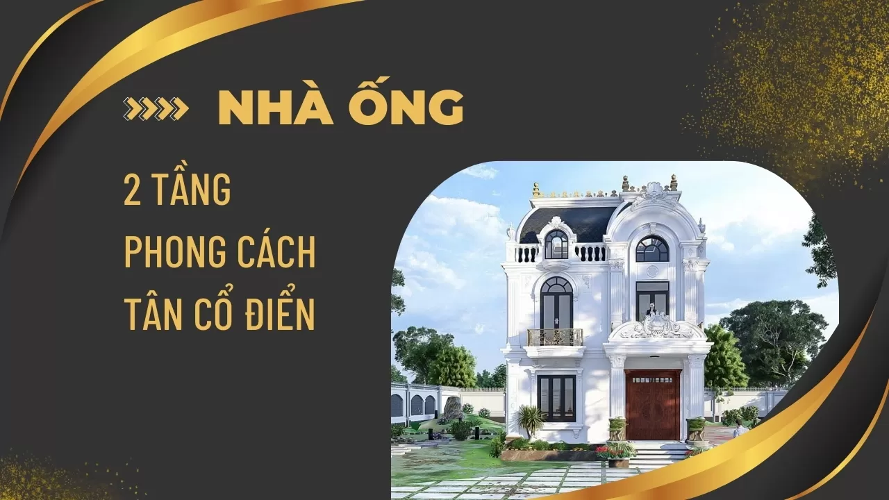(Mới nhất) 39 mẫu nhà ống tân cổ điển 2 tầng đẹp long lanh 2025