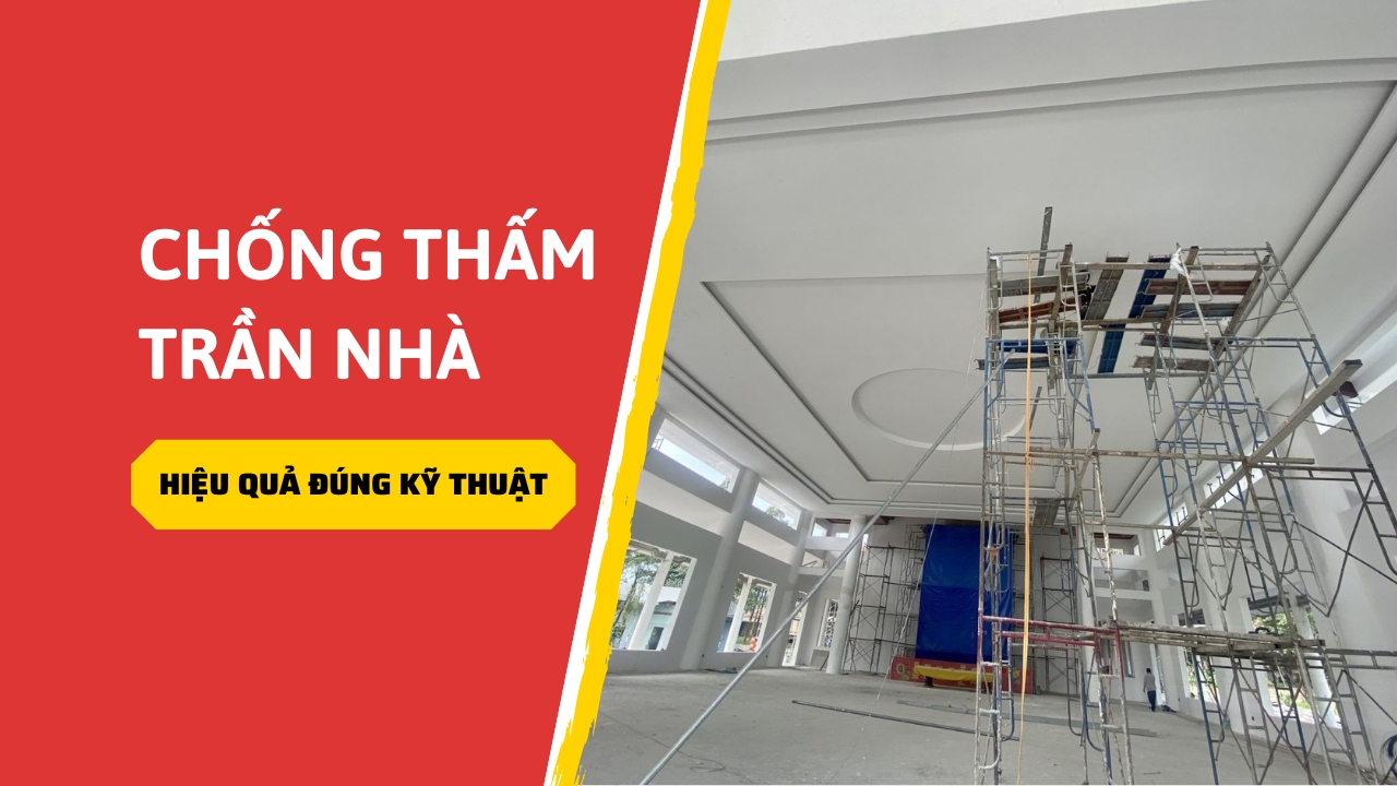 Hướng dẫn cách chống thấm trần nhà bê tông hiệu quả đúng kỹ thuật
