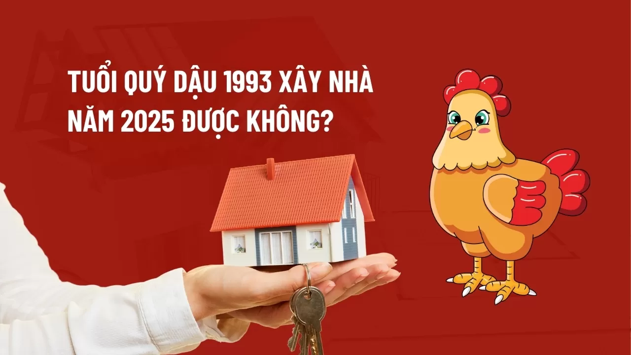 Tuổi Quý Dậu 1993 xây nhà năm 2025 được không?
