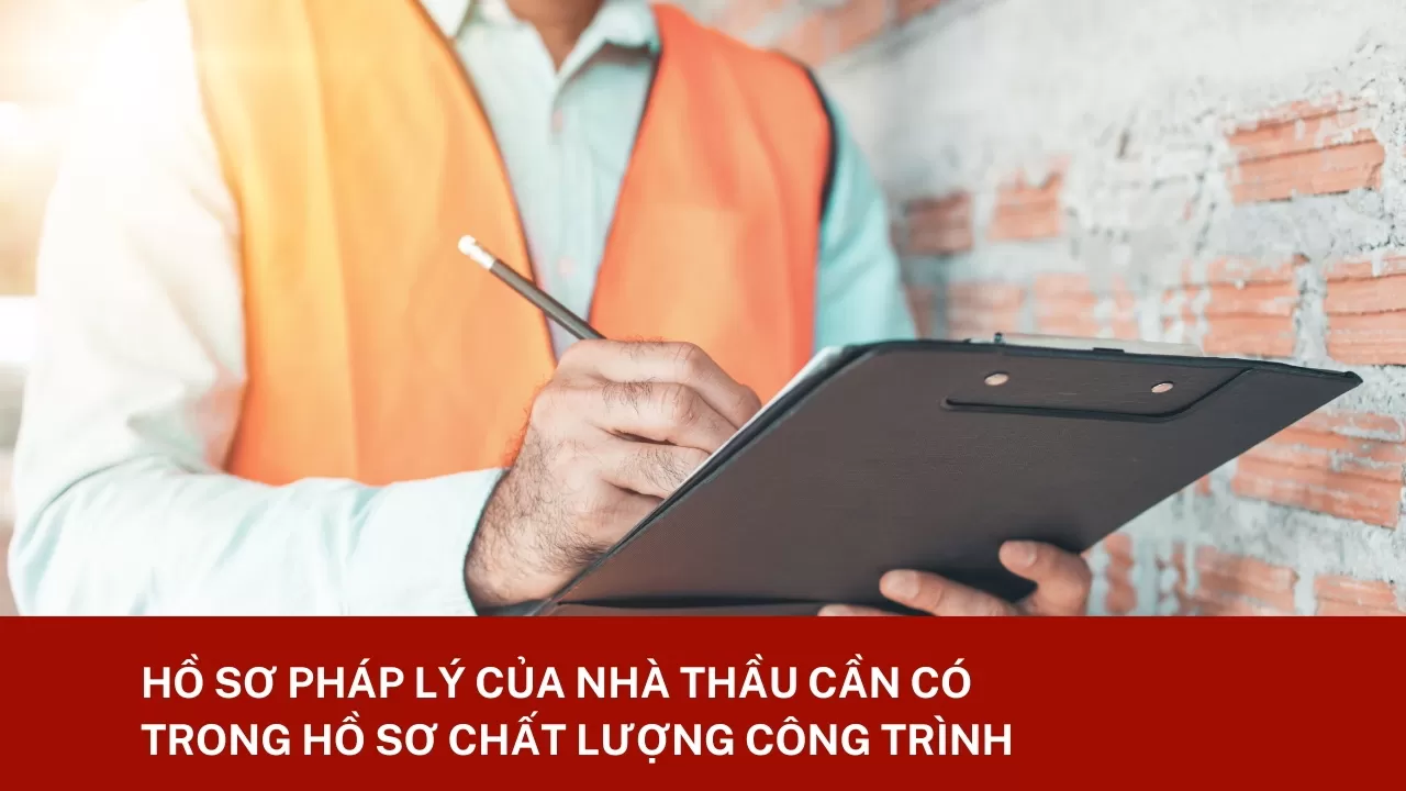 Hồ sơ pháp lý của nhà thầu cần có trong hồ sơ chất lượng công trình