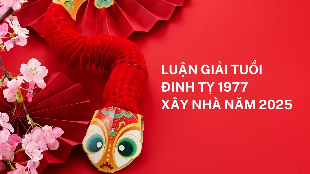 Căn cứ luận giải tuổi Đinh Tỵ 1977 xây nhà năm 2025