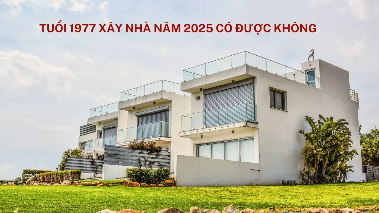 Tuổi 1977 xây nhà năm 2025 có được không