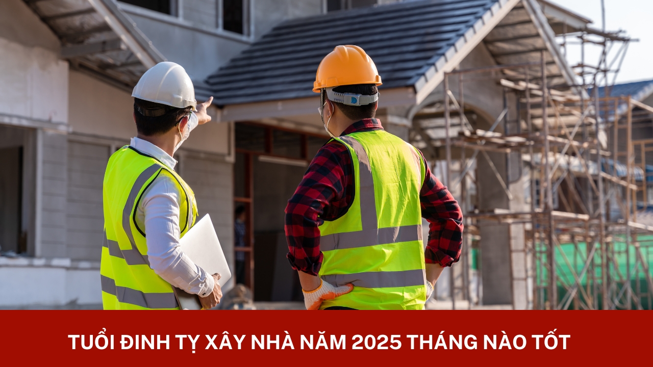 Tuổi Đinh Tỵ xây nhà năm 2025 tháng nào tốt