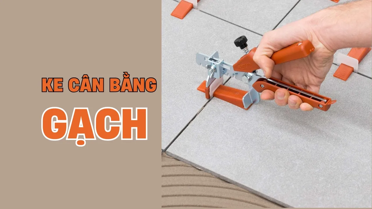 Ke Cân Bằng Gạch Là Gì? Vai Trò Quan Trọng Trong Thi Công Ốp Lát