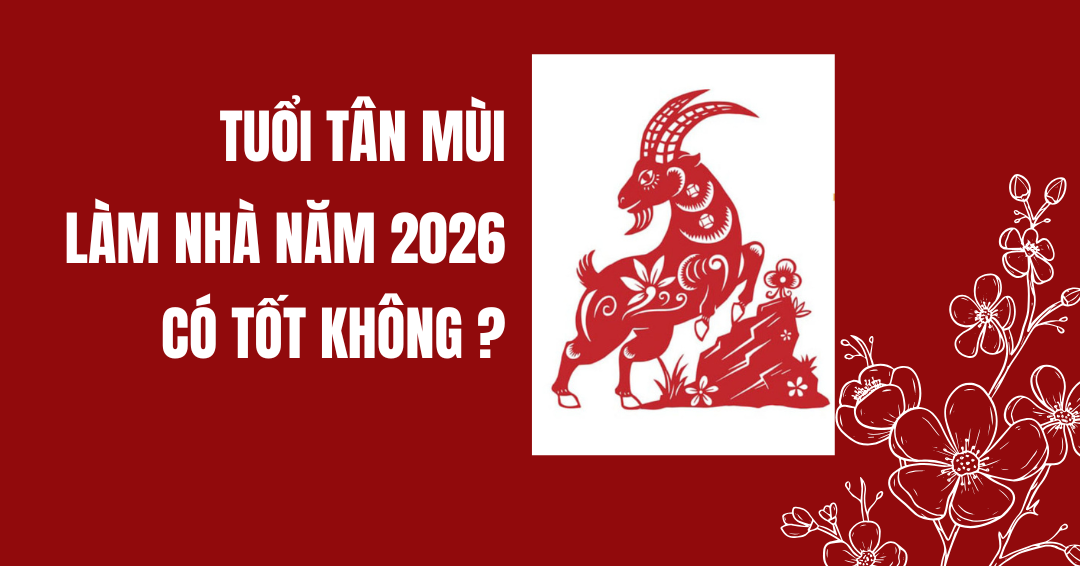 Tuổi Tân Mùi làm nhà năm 2026 tốt hay xấu?