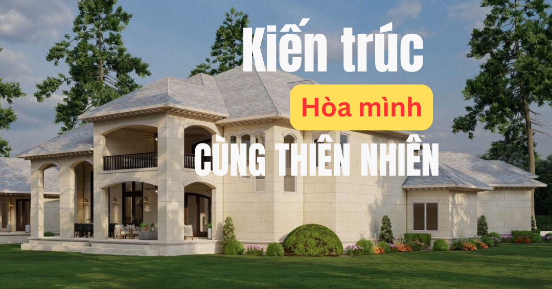 Kiến trúc hòa mình thiên nhiên - Xu hướng sống xanh của tương lai